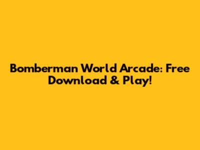 Bomberman World Arcade: Free Download & Play!