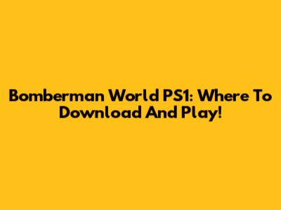 Bomberman World PS1: Where To Download And Play!