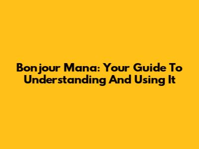Bonjour Mana: Your Guide To Understanding And Using It