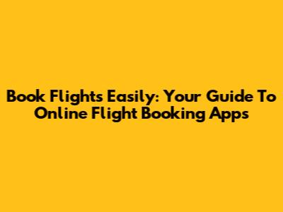 Book Flights Easily: Your Guide To Online Flight Booking Apps