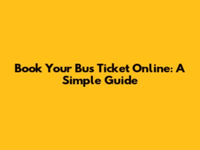 Book Your Bus Ticket Online: A Simple Guide