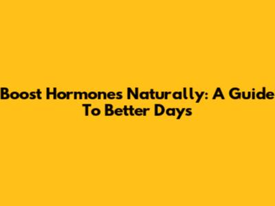 Boost Hormones Naturally: A Guide To Better Days