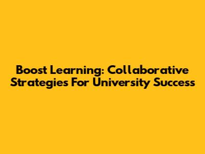 Boost Learning: Collaborative Strategies For University Success