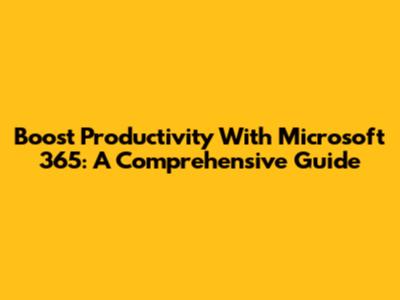 Boost Productivity With Microsoft 365: A Comprehensive Guide