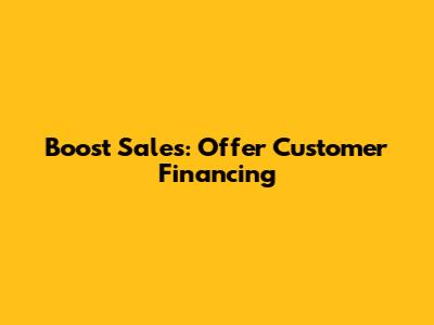 Boost Sales: Offer Customer Financing