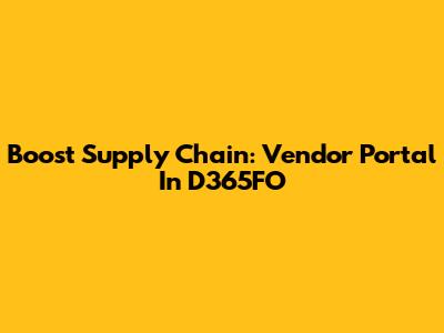 Boost Supply Chain: Vendor Portal In D365FO