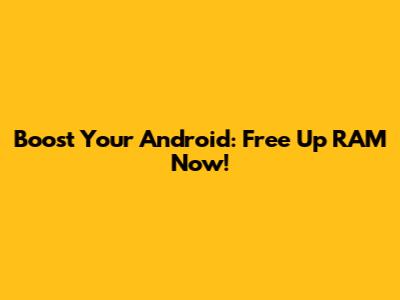 Boost Your Android: Free Up RAM Now!