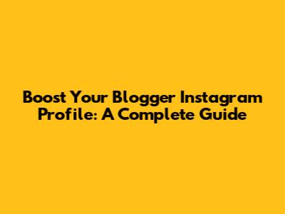 Boost Your Blogger Instagram Profile: A Complete Guide