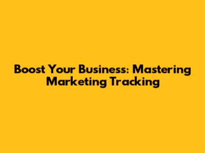 Boost Your Business: Mastering Marketing Tracking
