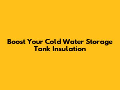 Boost Your Cold Water Storage Tank Insulation