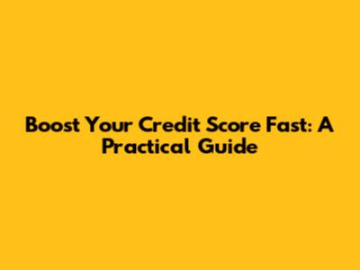 Boost Your Credit Score Fast: A Practical Guide