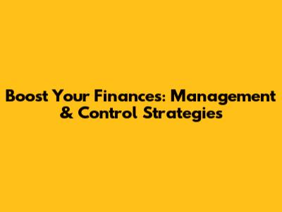 Boost Your Finances: Management & Control Strategies