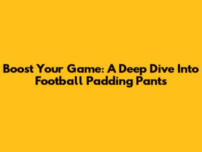 Boost Your Game: A Deep Dive Into Football Padding Pants