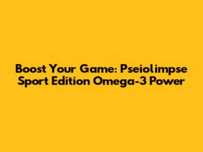 Boost Your Game: Pseiolimpse Sport Edition Omega-3 Power