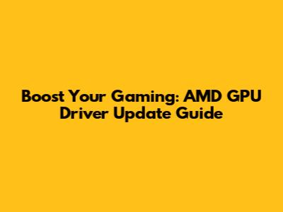 Boost Your Gaming: AMD GPU Driver Update Guide