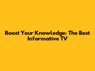 Boost Your Knowledge: The Best Informative TV