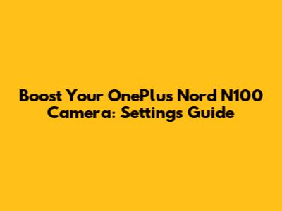 Boost Your OnePlus Nord N100 Camera: Settings Guide