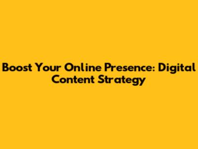 Boost Your Online Presence: Digital Content Strategy