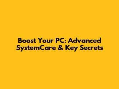 Boost Your PC: Advanced SystemCare & Key Secrets
