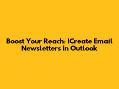 Boost Your Reach: ICreate Email Newsletters In Outlook