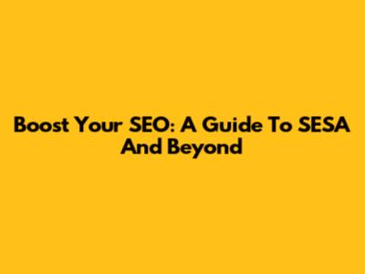 Boost Your SEO: A Guide To SESA And Beyond