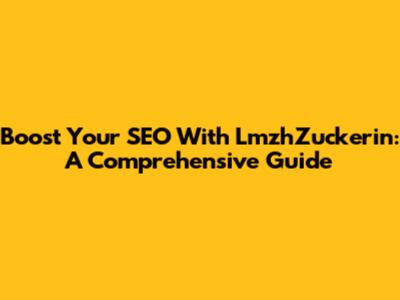 Boost Your SEO With LmzhZuckerin: A Comprehensive Guide
