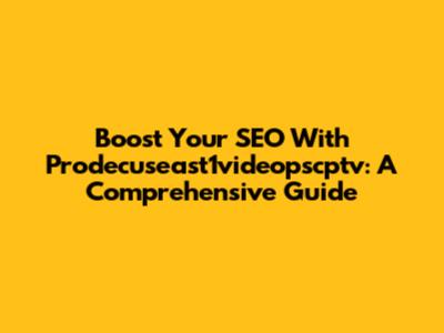 Boost Your SEO With Prodecuseast1videopscptv: A Comprehensive Guide