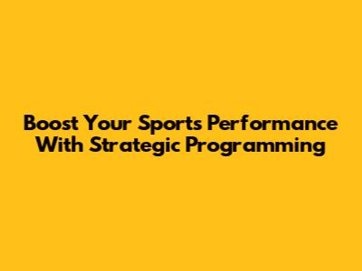 Boost Your Sports Performance With Strategic Programming
