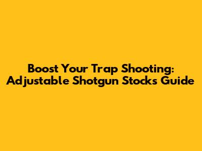 Boost Your Trap Shooting: Adjustable Shotgun Stocks Guide