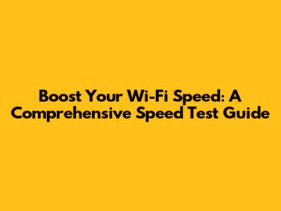 Boost Your Wi-Fi Speed: A Comprehensive Speed Test Guide