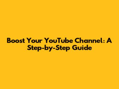 Boost Your YouTube Channel: A Step-by-Step Guide