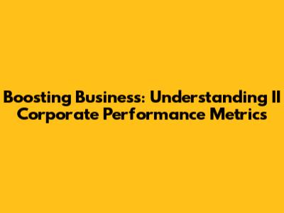 Boosting Business: Understanding II Corporate Performance Metrics