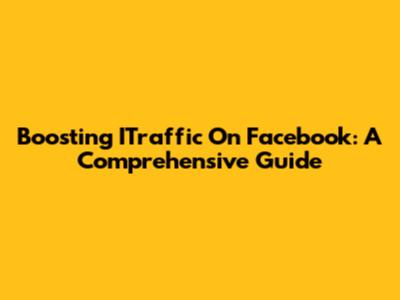 Boosting ITraffic On Facebook: A Comprehensive Guide