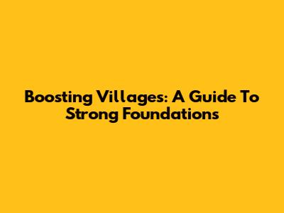 Boosting Villages: A Guide To Strong Foundations
