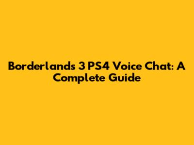 Borderlands 3 PS4 Voice Chat: A Complete Guide
