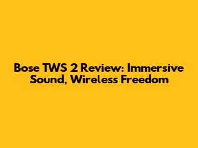 Bose TWS 2 Review: Immersive Sound, Wireless Freedom