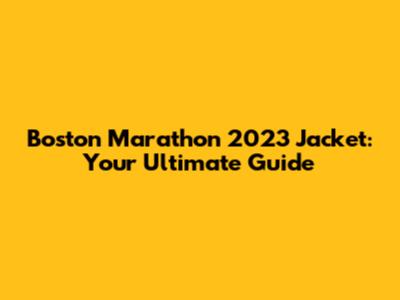 Boston Marathon 2023 Jacket: Your Ultimate Guide