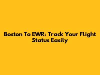 Boston To EWR: Track Your Flight Status Easily