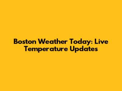 Boston Weather Today: Live Temperature Updates