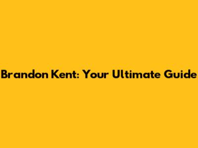 Brandon Kent: Your Ultimate Guide