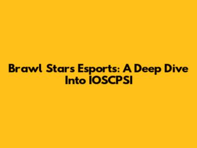 Brawl Stars Esports: A Deep Dive Into IOSCPSI