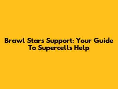 Brawl Stars Support: Your Guide To Supercell's Help
