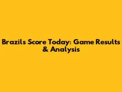 Brazil's Score Today: Game Results & Analysis