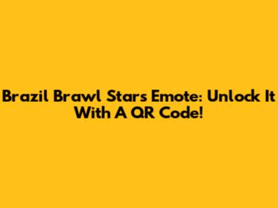 Brazil Brawl Stars Emote: Unlock It With A QR Code!
