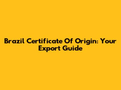Brazil Certificate Of Origin: Your Export Guide