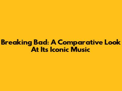 Breaking Bad: A Comparative Look At Its Iconic Music