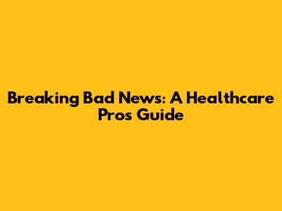 Breaking Bad News: A Healthcare Pro's Guide