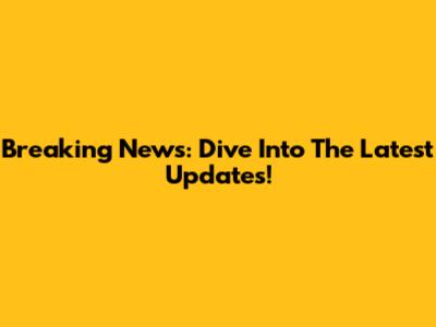 Breaking News: Dive Into The Latest Updates!