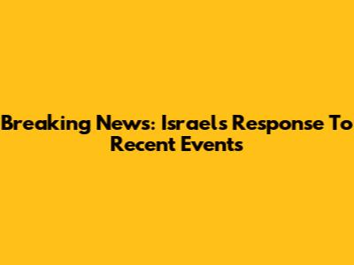 Breaking News: Israel's Response To Recent Events