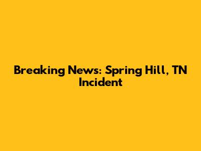 Breaking News: Spring Hill, TN Incident